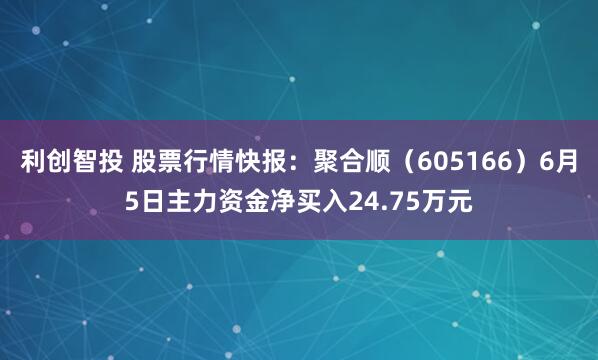 利创智投 股票行情快报：聚合顺（605166）6月5日主力资金净买入24.75万元