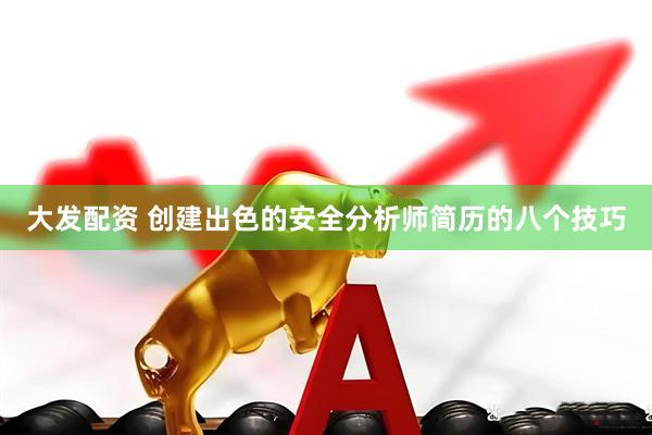 大发配资 创建出色的安全分析师简历的八个技巧
