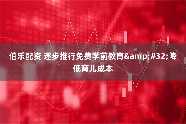 伯乐配资 逐步推行免费学前教育&#32;降低育儿成本