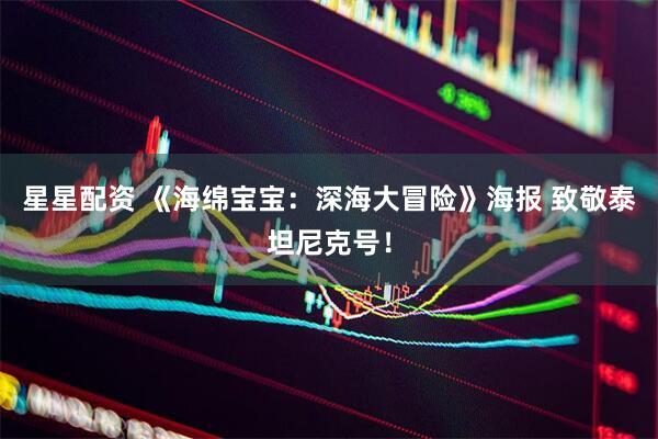 星星配资 《海绵宝宝：深海大冒险》海报 致敬泰坦尼克号！