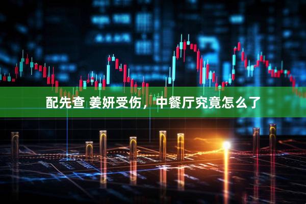 配先查 姜妍受伤，中餐厅究竟怎么了