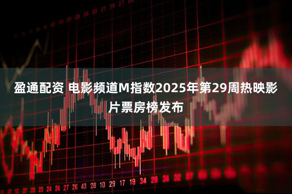 盈通配资 电影频道M指数2025年第29周热映影片票房榜发布