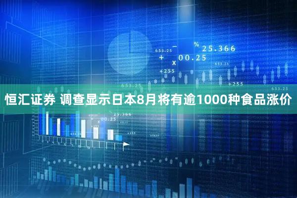恒汇证券 调查显示日本8月将有逾1000种食品涨价