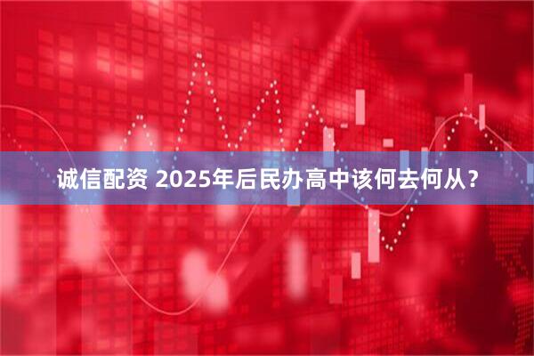 诚信配资 2025年后民办高中该何去何从？
