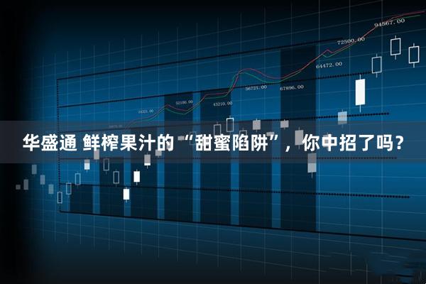 华盛通 鲜榨果汁的 “甜蜜陷阱”，你中招了吗？