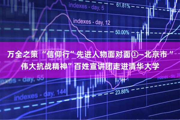 万全之策 “信仰行”先进人物面对面①—北京市“伟大抗战精神”百姓宣讲团走进清华大学