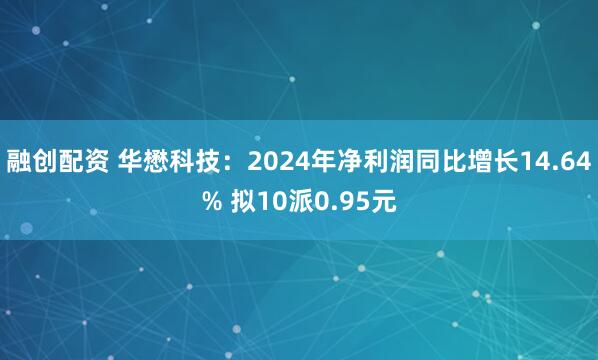 融创配资 华懋科技：2024年净利润同比增长14.64% 拟10派0.95元