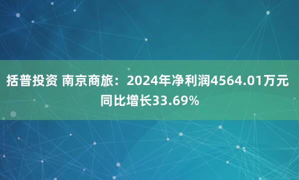 括普投资 南京商旅：2024年净利润4564.01万元 同比增长33.69%