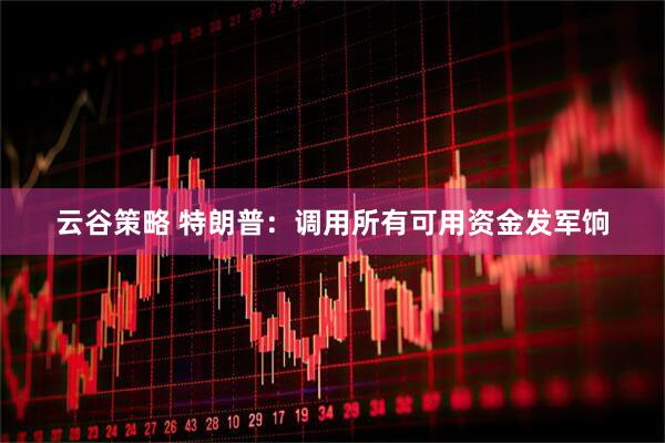 云谷策略 特朗普：调用所有可用资金发军饷