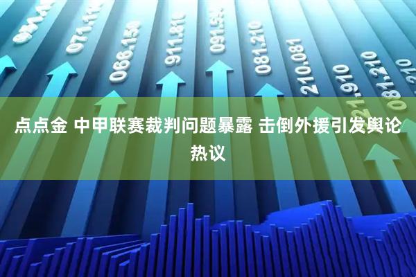 点点金 中甲联赛裁判问题暴露 击倒外援引发舆论热议