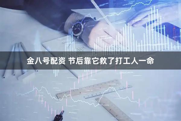 金八号配资 节后靠它救了打工人一命